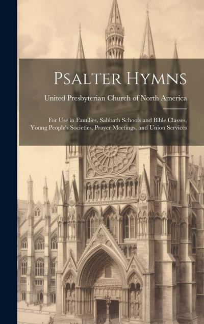 Psalter Hymns: for Use in Families, Sabbath Schools and Bible Classes, Young People’s Societies, Prayer Meetings, and Union Services