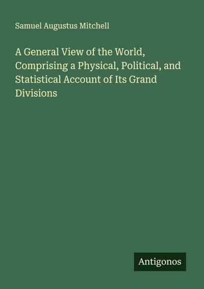 A General View of the World, Comprising a Physical, Political, and Statistical Account of Its Grand Divisions