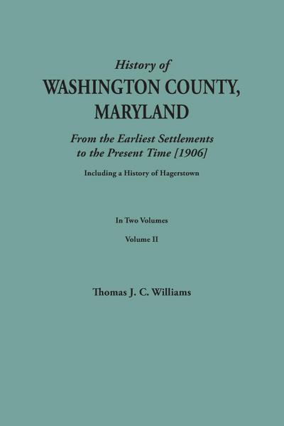 History of Washington County, Maryland, from the Earliest Settlements to the Present Time [1906]; Including a History of Hagerstown; To This Is Added