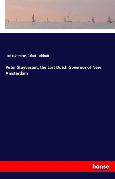 Peter Stuyvesant, the Last Dutch Governor of New Amsterdam