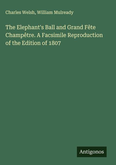 The Elephant’s Ball and Grand Fête Champêtre. A Facsimile Reproduction of the Edition of 1807
