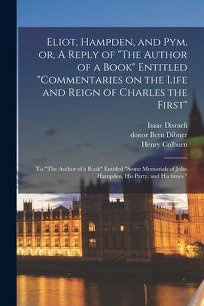 Eliot, Hampden, and Pym, or, A Reply of "The Author of a Book" Entitled "Commentaries on the Life and Reign of Charles the First": to "The Author of a