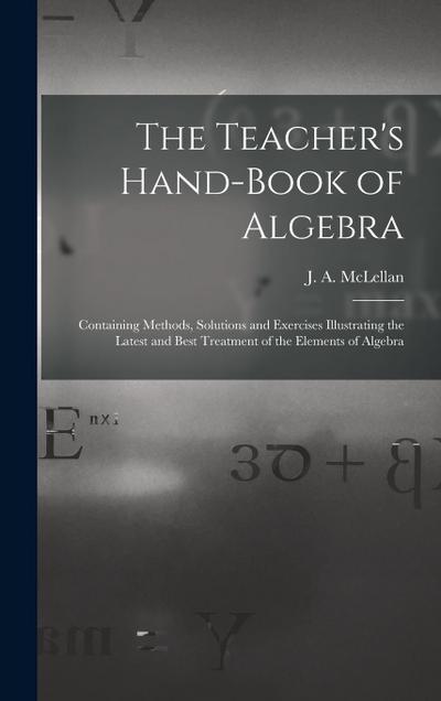 The Teacher’s Hand-book of Algebra [microform]: Containing Methods, Solutions and Exercises Illustrating the Latest and Best Treatment of the Elements