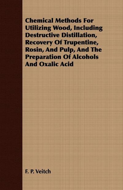 Chemical Methods for Utilizing Wood, Including Destructive Distillation, Recovery of Trupentine, Rosin, and Pulp, and the Preparation of Alcohols and