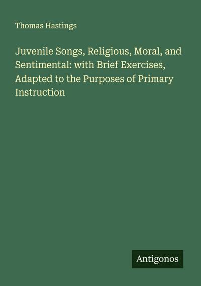 Juvenile Songs, Religious, Moral, and Sentimental: with Brief Exercises, Adapted to the Purposes of Primary Instruction
