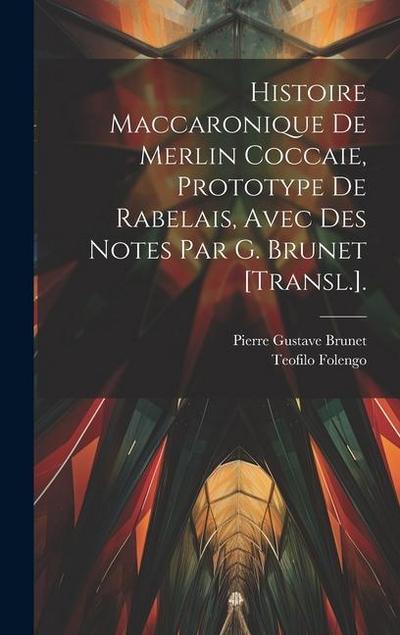 Histoire Maccaronique De Merlin Coccaie, Prototype De Rabelais, Avec Des Notes Par G. Brunet [Transl.].