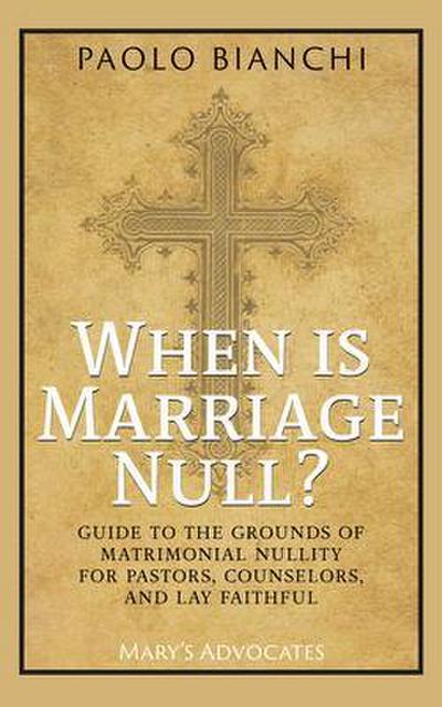 When Is Marriage Null? Guide to the Grounds of Matrimonial Nullity for Pastors, Counselors, Lay Faithful
