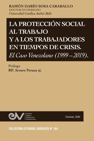 LA PROTECCIÓN SOCIAL AL TRABAJO Y LOS TRABAJADORES EN TIEMPOS DE CRISIS. EL CASO VENEZOLANO (1999-2019)