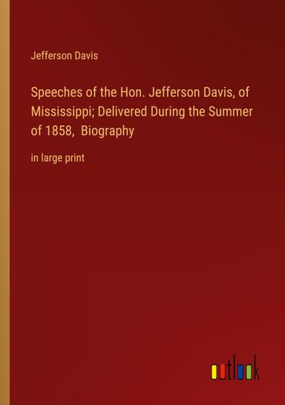 Speeches of the Hon. Jefferson Davis, of Mississippi; Delivered During the Summer of 1858,  Biography