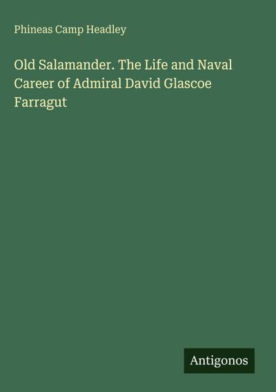 Old Salamander. The Life and Naval Career of Admiral David Glascoe Farragut