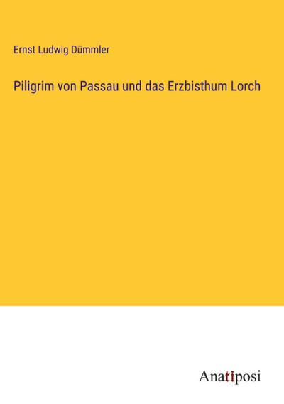 Piligrim von Passau und das Erzbisthum Lorch