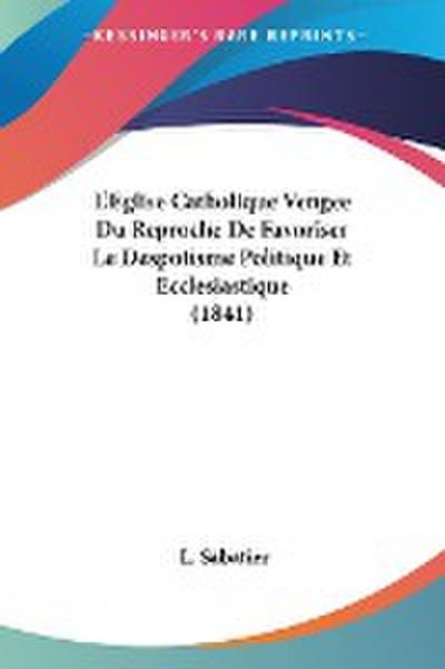 L'Eglise Catholique Vengee Du Reproche De Favoriser Le Despotisme Politique Et Ecclesiastique (1841) - L. Sabatier