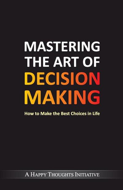 Mastering The Art Of Decision Making - How To Make The Best Choices In Life