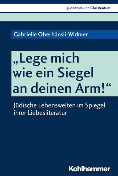 "Lege mich wie ein Siegel an deinen Arm!": Jüdische Lebenswelten im Spiegel ihrer Liebesliteratur (Judentum und Christentum, Band 25)