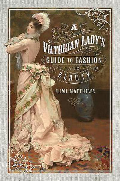 A Victorian Lady’s Guide to Fashion and Beauty