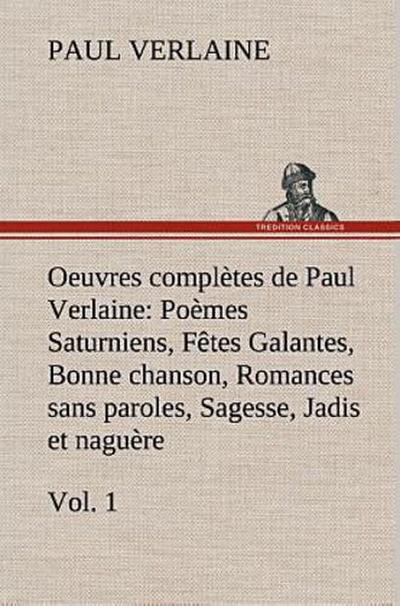 Oeuvres complètes de Paul Verlaine, Vol. 1 Poèmes Saturniens, Fêtes Galantes, Bonne chanson, Romances sans paroles, Sagesse, Jadis et naguère