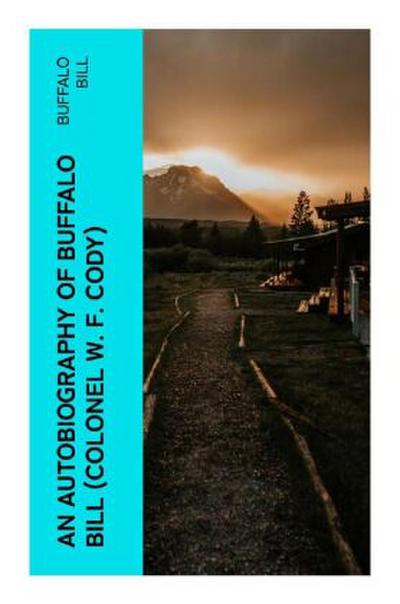 An Autobiography of Buffalo Bill (Colonel W. F. Cody)