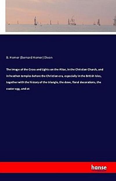 The image of the Cross and Lights on the Altar, in the Christian Church, and in heathen temples before the Christian era, especially in the British Isles