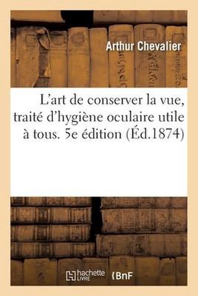 L’Art de Conserver La Vue, Traité d’Hygiène Oculaire Utile À Tous. 5e Édition