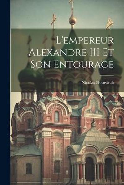 L’empereur Alexandre III Et Son Entourage