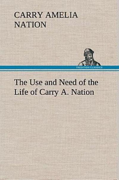 The Use and Need of the Life of Carry A. Nation