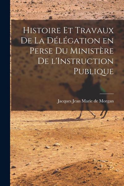 Histoire et Travaux de la Délégation en Perse du Ministère de l’Instruction Publique