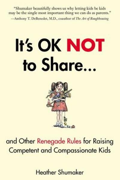 It’s Ok Not to Share and Other Renegade Rules for Raising Competent and Compassionate Kids