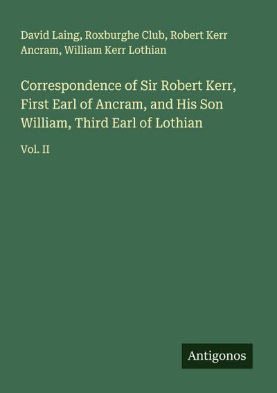 Correspondence of Sir Robert Kerr, First Earl of Ancram, and His Son William, Third Earl of Lothian