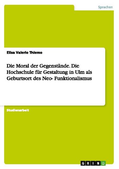 Die Moral der Gegenstände. Die Hochschule für Gestaltung in Ulm als Geburtsort des Neo-Funktionalismus