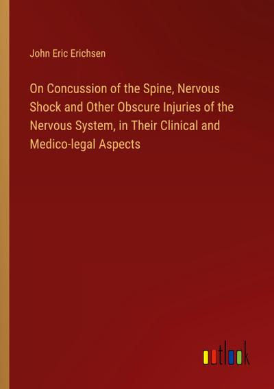 On Concussion of the Spine, Nervous Shock and Other Obscure Injuries of the Nervous System, in Their Clinical and Medico-legal Aspects