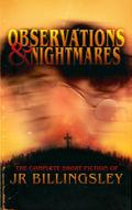 Observations and Nightmares: The Complete Short Fiction of JR Billingsley