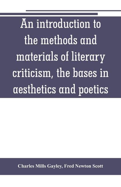 An introduction to the methods and materials of literary criticism, the bases in aesthetics and poetics