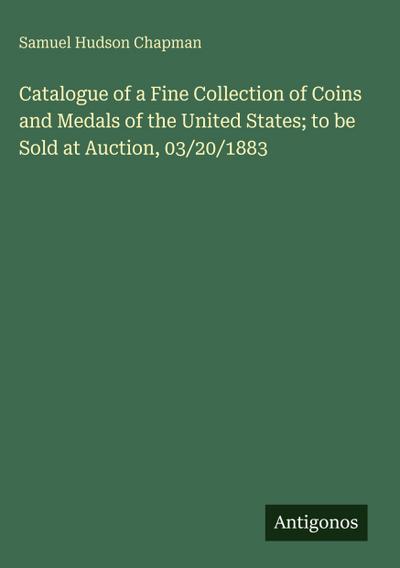 Catalogue of a Fine Collection of Coins and Medals of the United States; to be Sold at Auction, 03/20/1883