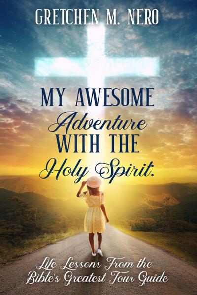 My Awesome Adventure With the Holy Spirit: Life Lessons From the Bible’s Greatest Tour Guide