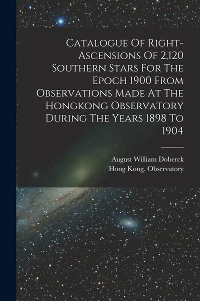 Catalogue Of Right-ascensions Of 2,120 Southern Stars For The Epoch 1900 From Observations Made At The Hongkong Observatory During The Years 1898 To 1