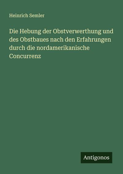 Die Hebung der Obstverwerthung und des Obstbaues nach den Erfahrungen durch die nordamerikanische Concurrenz
