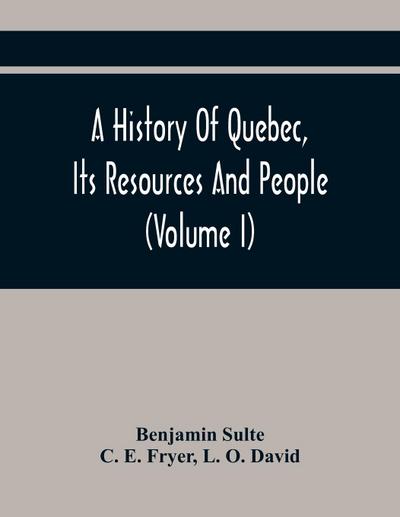 A History Of Quebec, Its Resources And People (Volume I)