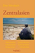 Zentralasien: Politische Reisereportagen: Politische Reisereportagen. Afghanistan, Kasachstan, Kyrgyzstan, Tadschikistan, Turkmenistan, Usbekistan
