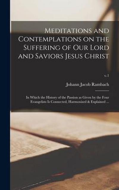 Meditations and Contemplations on the Suffering of Our Lord and Saviors Jesus Christ: in Which the History of the Passion as Given by the Four Evangel
