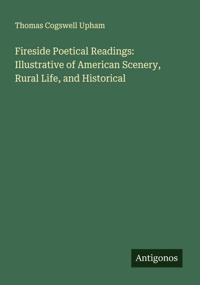 Fireside Poetical Readings: Illustrative of American Scenery, Rural Life, and Historical