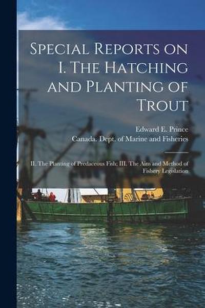 Special Reports on I. The Hatching and Planting of Trout; II. The Planting of Predaceous Fish; III. The Aim and Method of Fishery Legislation [microfo