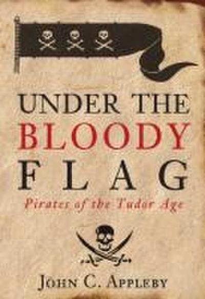 Under the Bloody Flag: Pirates of the Tudor Age