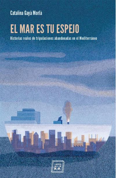 El mar es tu espejo : historias de tripulaciones abandonadas en el Mediterráneo