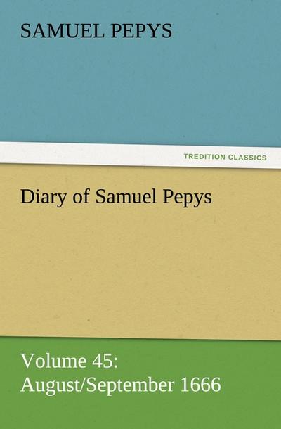 Diary of Samuel Pepys - Volume 45: August/September 1666