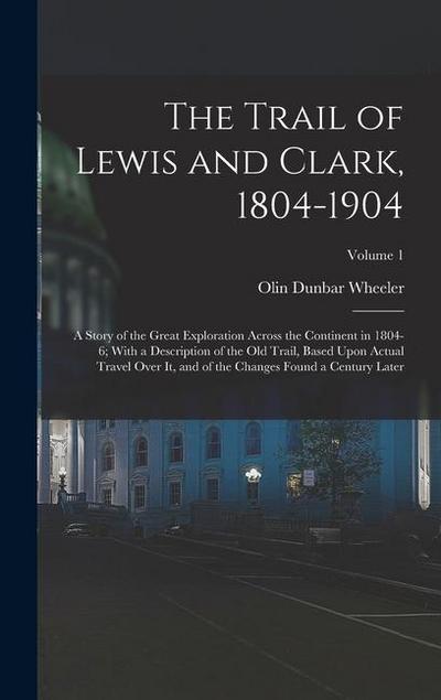 The Trail of Lewis and Clark, 1804-1904: A Story of the Great Exploration Across the Continent in 1804-6; With a Description of the Old Trail, Based U