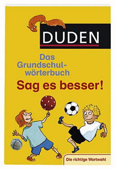 Duden - Das Grundschulwörterbuch - Sag es besser!: Die richtige Wortwahl. Für Schüler ab der 2. Klasse