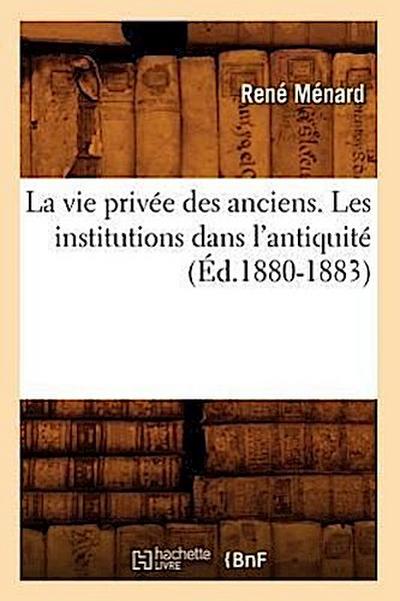 La Vie Privée Des Anciens. Les Institutions Dans l’Antiquité (Éd.1880-1883)