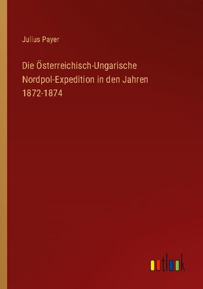 Die Österreichisch-Ungarische Nordpol-Expedition in den Jahren 1872-1874