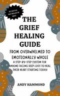 The Grief Healing Guide: From Overwhelmed to Emotionally Whole