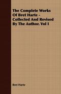 The Complete Works Of Bret Harte - Collected And Revised By The Author. Vol I